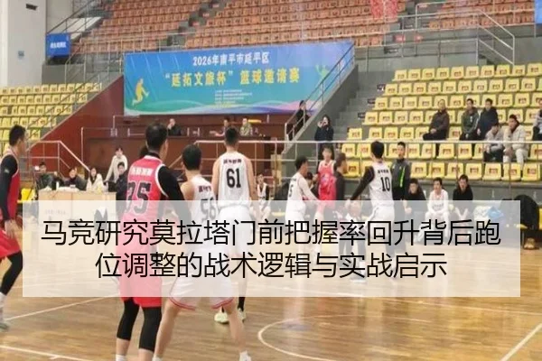 马竞研究莫拉塔门前把握率回升背后跑位调整的战术逻辑与实战启示