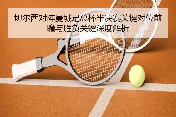 切尔西对阵曼城足总杯半决赛关键对位前瞻与胜负关键深度解析